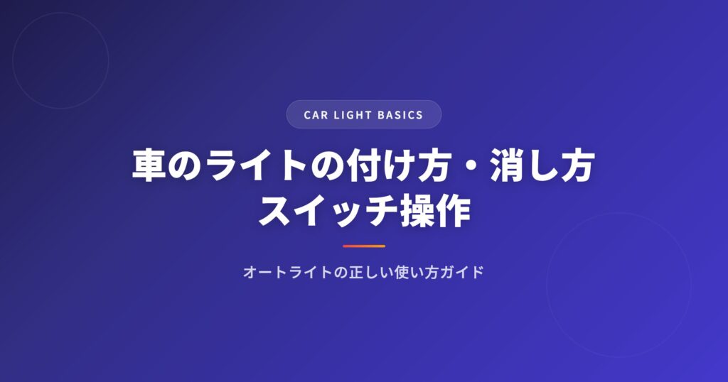 車のライトの付け方・消し方｜スイッチ操作とオートライトの正しい使い方ガイド アイキャッチ